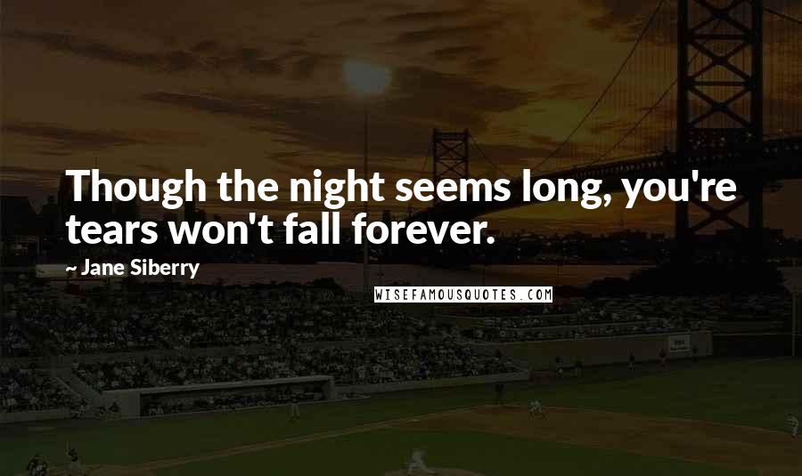 Jane Siberry Quotes: Though the night seems long, you're tears won't fall forever.