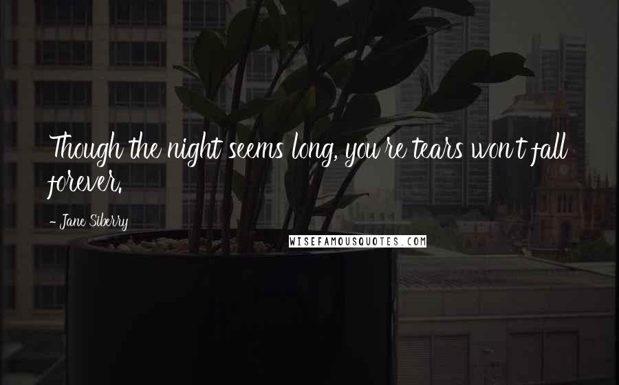 Jane Siberry Quotes: Though the night seems long, you're tears won't fall forever.