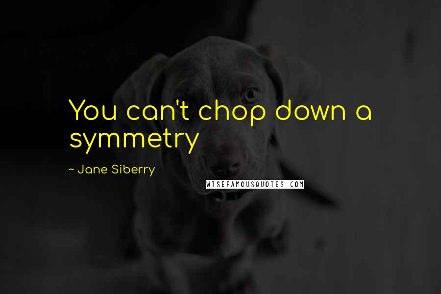 Jane Siberry Quotes: You can't chop down a symmetry