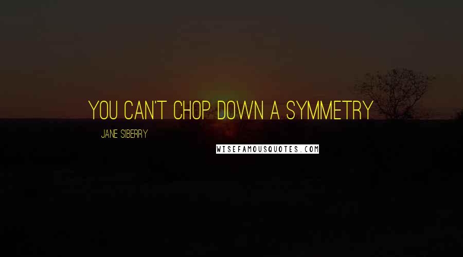 Jane Siberry Quotes: You can't chop down a symmetry