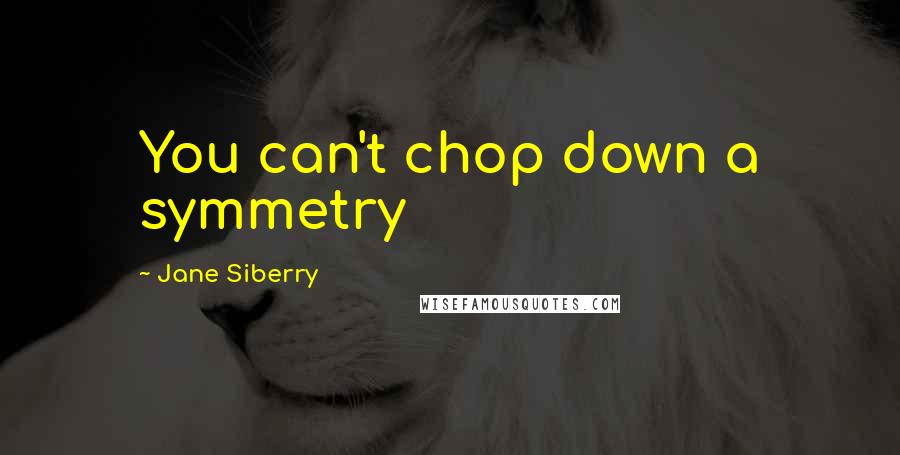 Jane Siberry Quotes: You can't chop down a symmetry