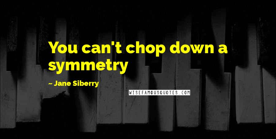 Jane Siberry Quotes: You can't chop down a symmetry