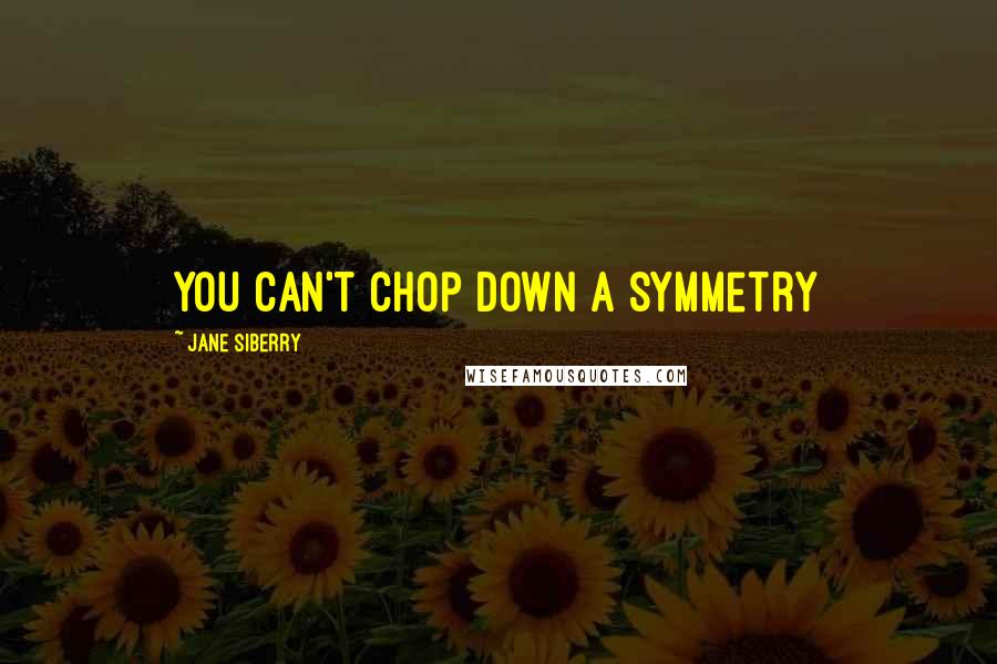 Jane Siberry Quotes: You can't chop down a symmetry