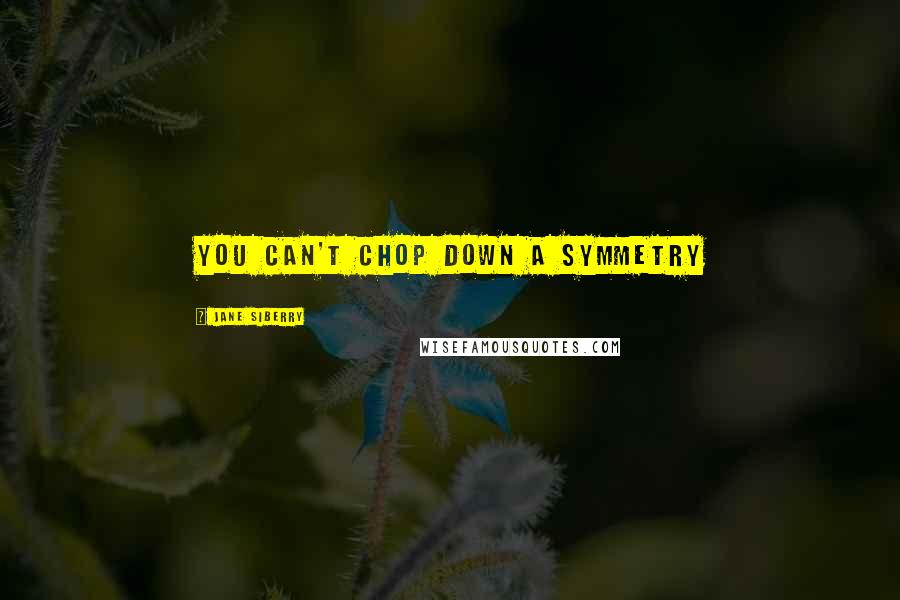 Jane Siberry Quotes: You can't chop down a symmetry