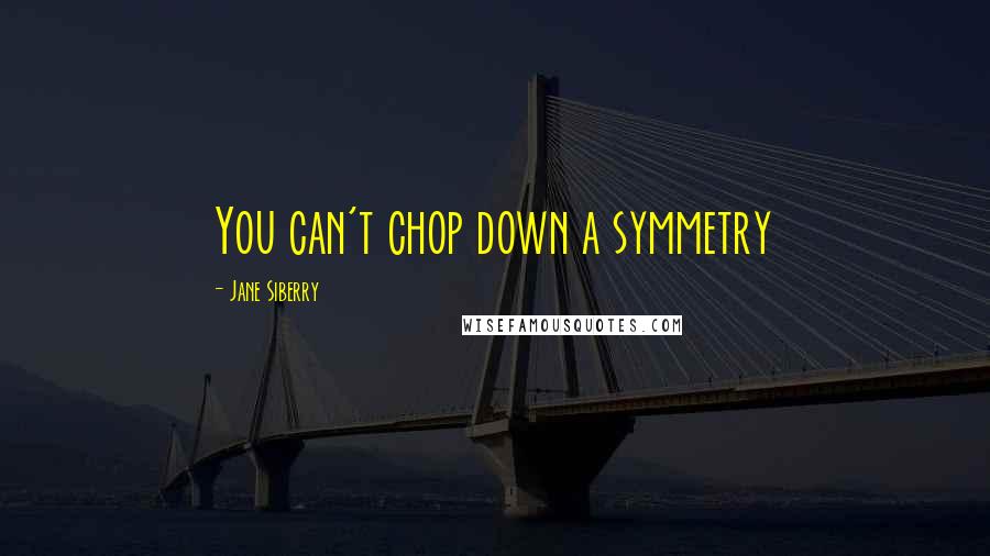 Jane Siberry Quotes: You can't chop down a symmetry