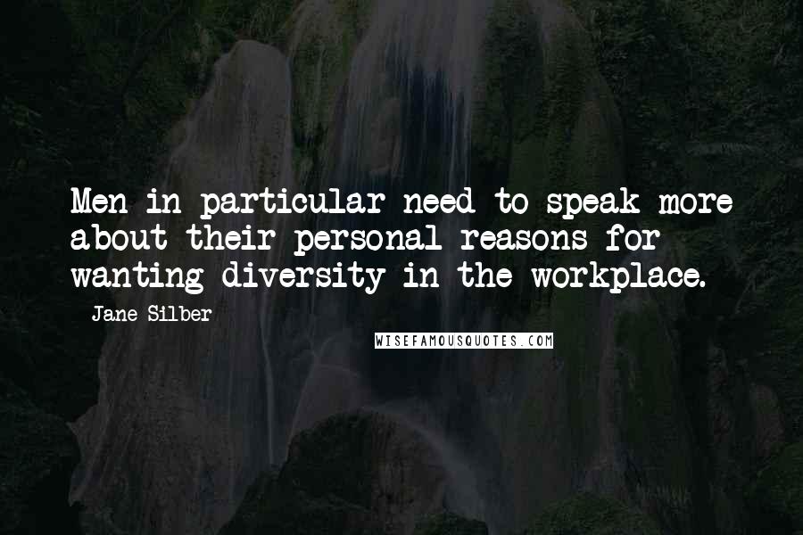 Jane Silber Quotes: Men in particular need to speak more about their personal reasons for wanting diversity in the workplace.