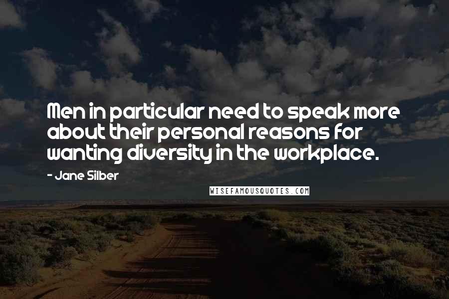 Jane Silber Quotes: Men in particular need to speak more about their personal reasons for wanting diversity in the workplace.