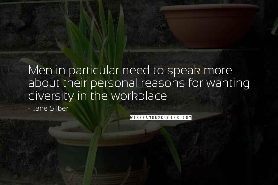 Jane Silber Quotes: Men in particular need to speak more about their personal reasons for wanting diversity in the workplace.