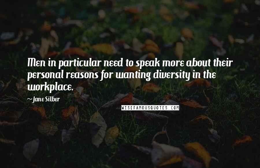 Jane Silber Quotes: Men in particular need to speak more about their personal reasons for wanting diversity in the workplace.