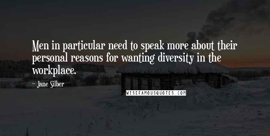 Jane Silber Quotes: Men in particular need to speak more about their personal reasons for wanting diversity in the workplace.