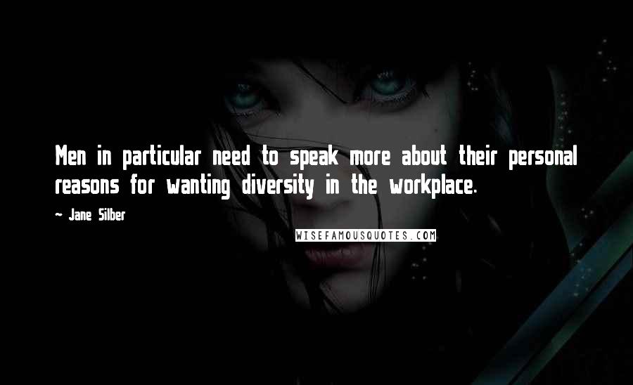 Jane Silber Quotes: Men in particular need to speak more about their personal reasons for wanting diversity in the workplace.