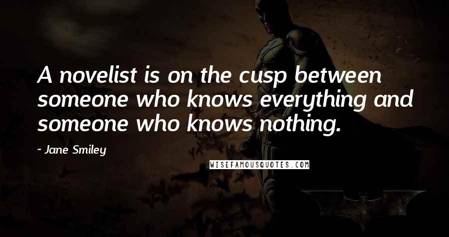 Jane Smiley Quotes: A novelist is on the cusp between someone who knows everything and someone who knows nothing.