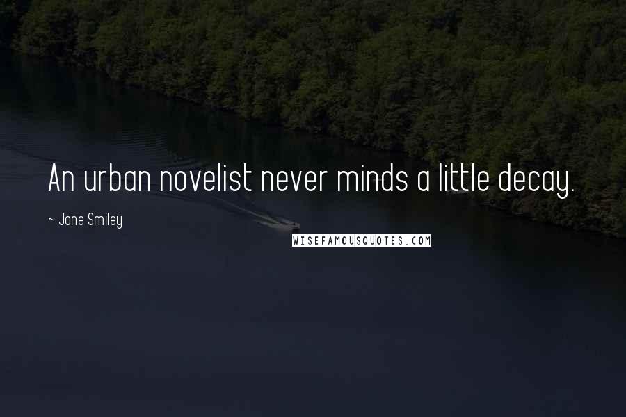 Jane Smiley Quotes: An urban novelist never minds a little decay.