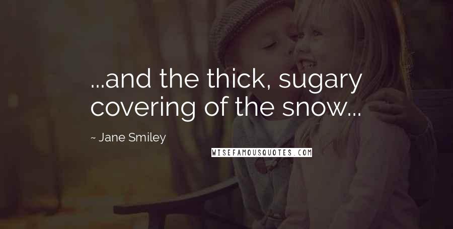 Jane Smiley Quotes: ...and the thick, sugary covering of the snow...