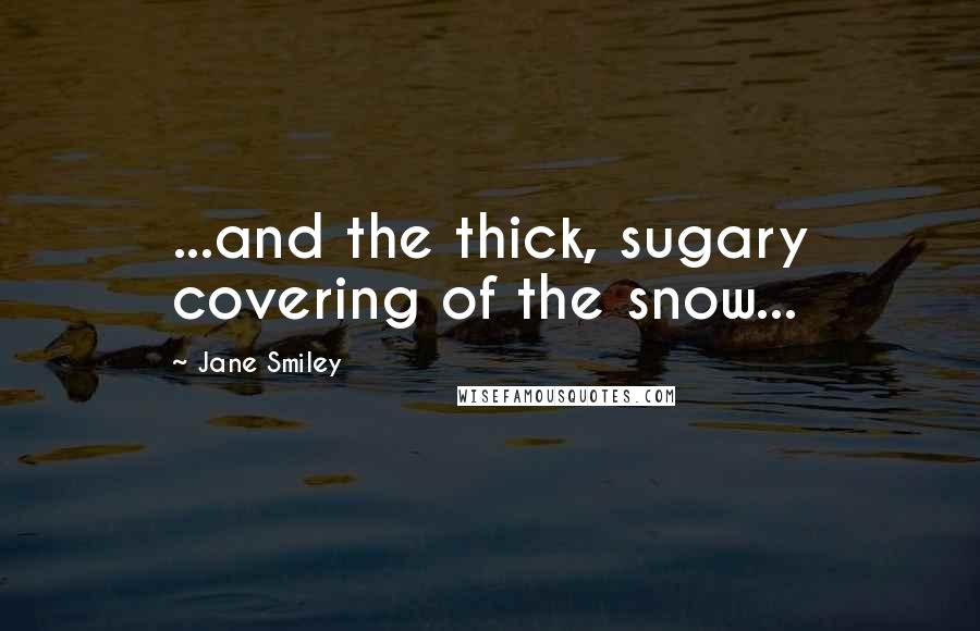 Jane Smiley Quotes: ...and the thick, sugary covering of the snow...