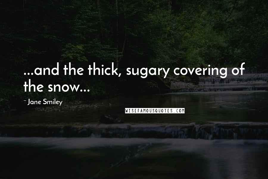 Jane Smiley Quotes: ...and the thick, sugary covering of the snow...