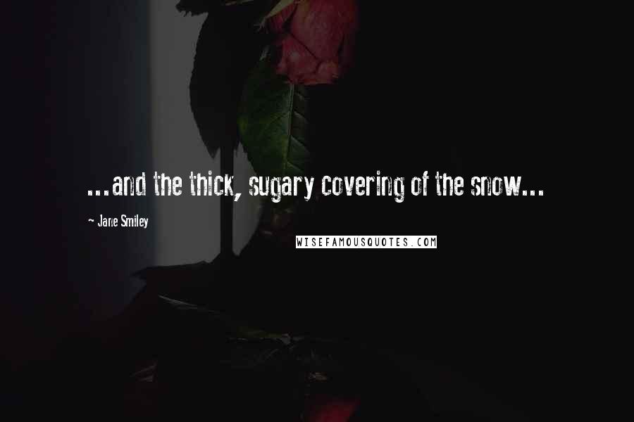 Jane Smiley Quotes: ...and the thick, sugary covering of the snow...