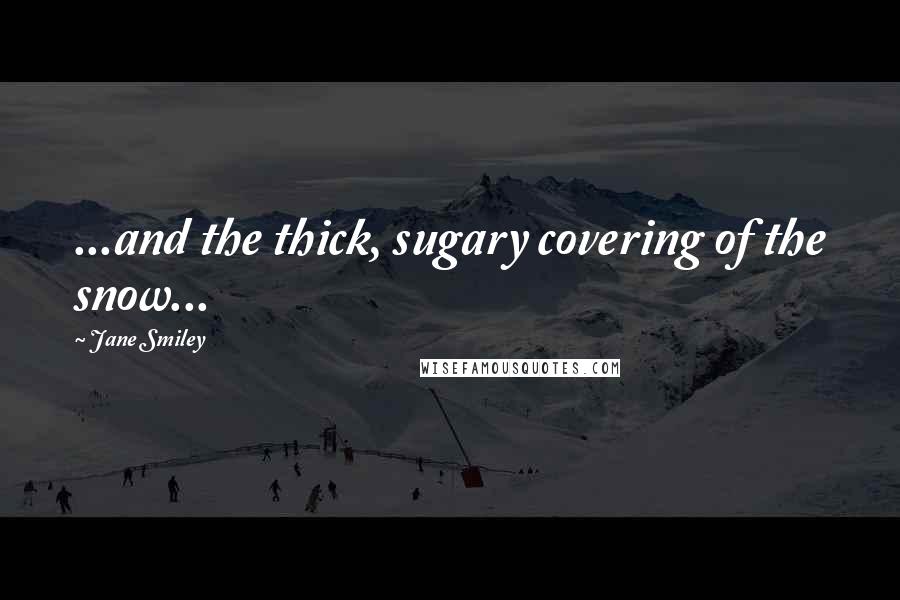 Jane Smiley Quotes: ...and the thick, sugary covering of the snow...