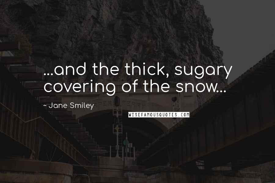 Jane Smiley Quotes: ...and the thick, sugary covering of the snow...