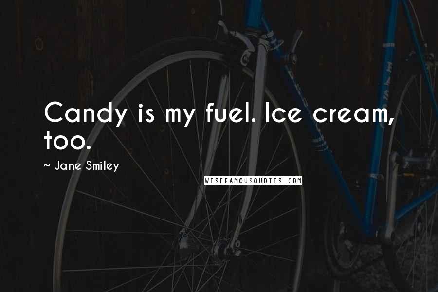 Jane Smiley Quotes: Candy is my fuel. Ice cream, too.