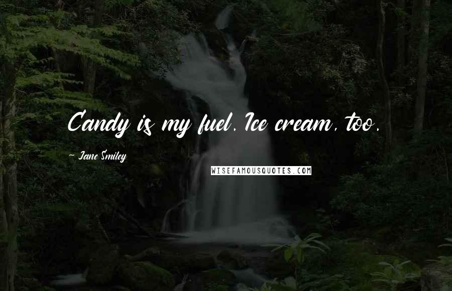 Jane Smiley Quotes: Candy is my fuel. Ice cream, too.