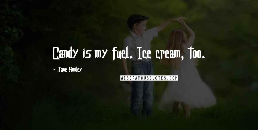 Jane Smiley Quotes: Candy is my fuel. Ice cream, too.