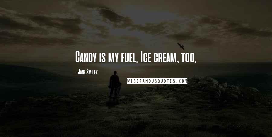 Jane Smiley Quotes: Candy is my fuel. Ice cream, too.