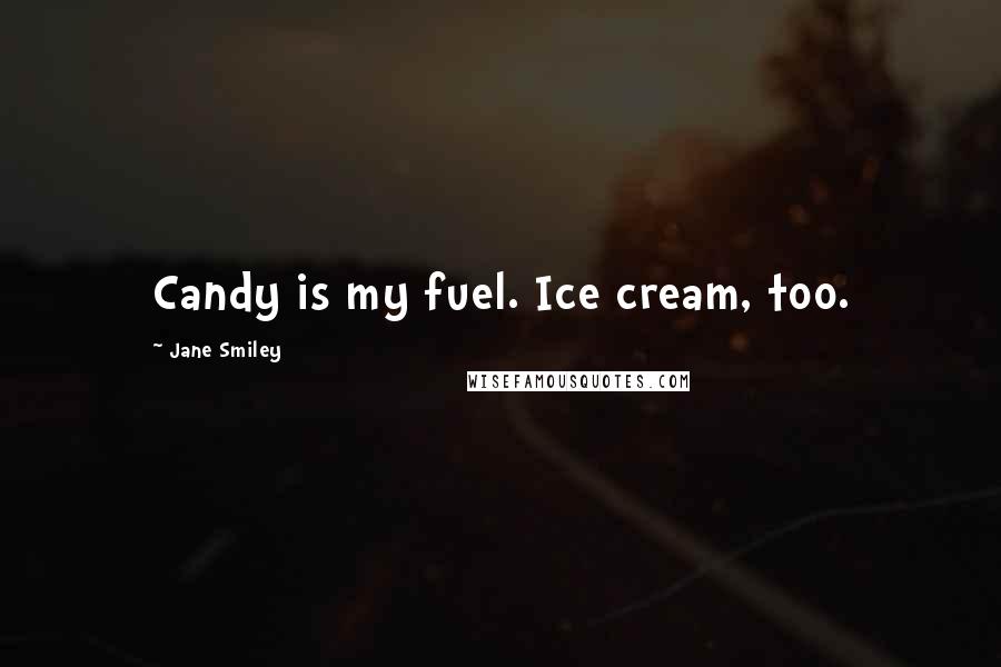 Jane Smiley Quotes: Candy is my fuel. Ice cream, too.