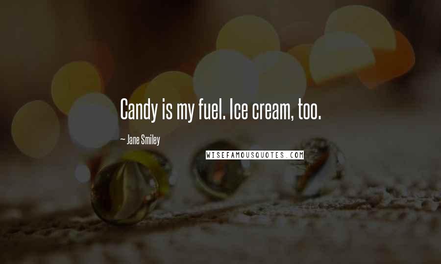 Jane Smiley Quotes: Candy is my fuel. Ice cream, too.