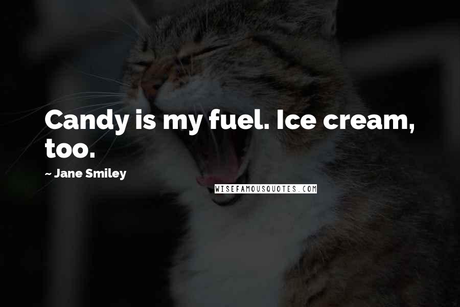 Jane Smiley Quotes: Candy is my fuel. Ice cream, too.