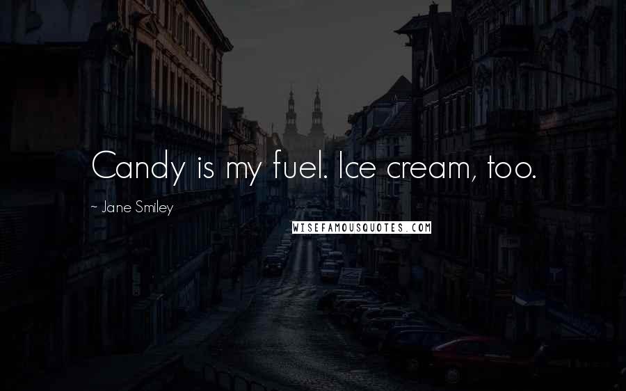 Jane Smiley Quotes: Candy is my fuel. Ice cream, too.