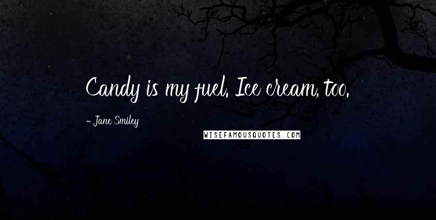 Jane Smiley Quotes: Candy is my fuel. Ice cream, too.