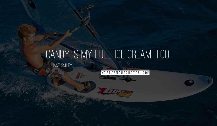 Jane Smiley Quotes: Candy is my fuel. Ice cream, too.