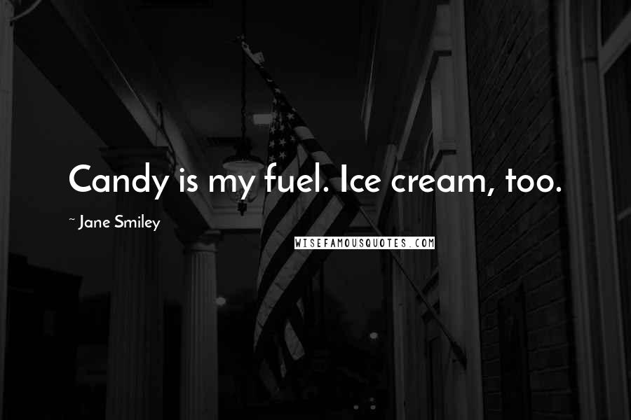 Jane Smiley Quotes: Candy is my fuel. Ice cream, too.