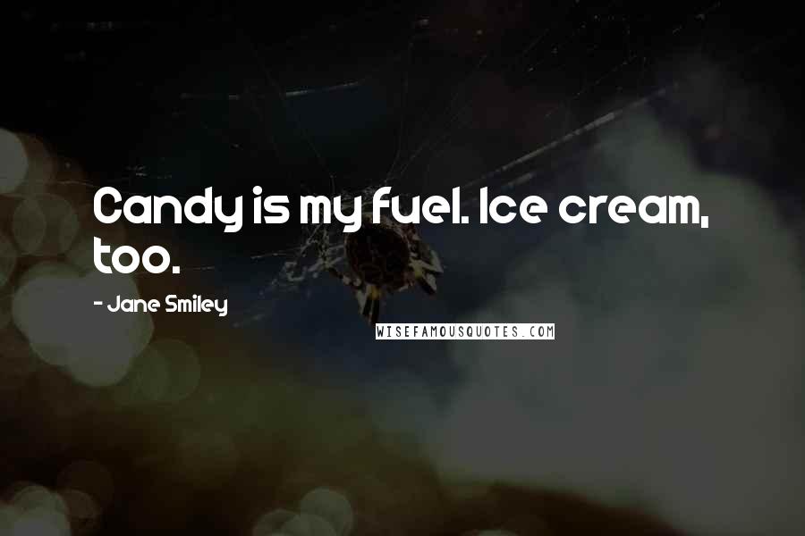 Jane Smiley Quotes: Candy is my fuel. Ice cream, too.