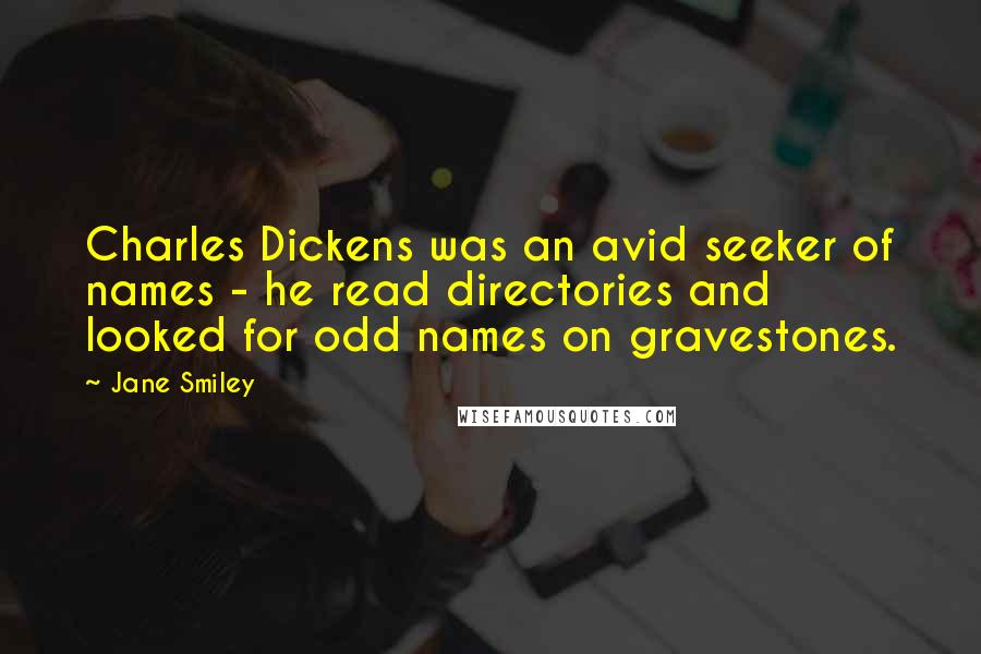 Jane Smiley Quotes: Charles Dickens was an avid seeker of names - he read directories and looked for odd names on gravestones.