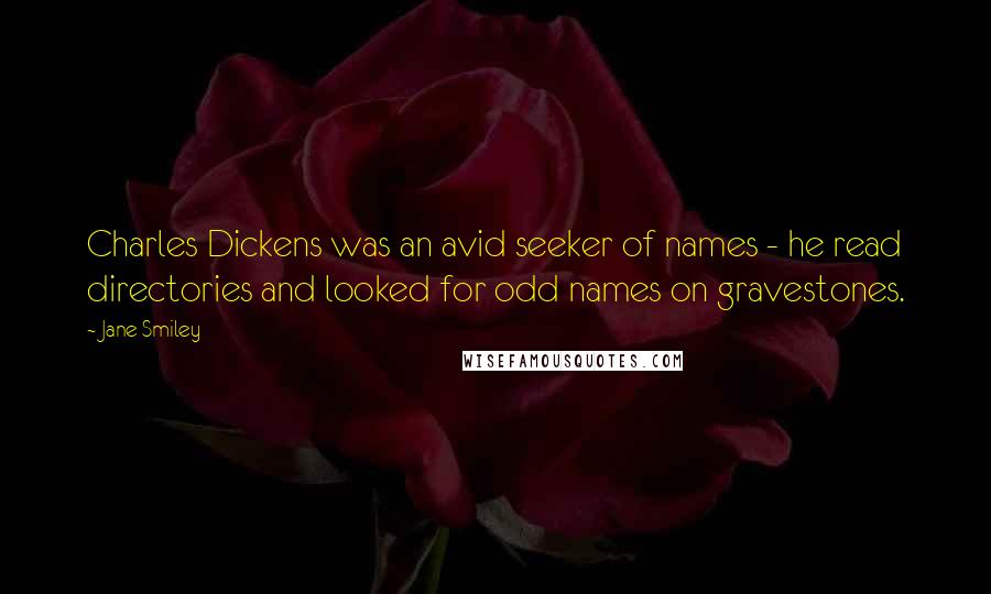 Jane Smiley Quotes: Charles Dickens was an avid seeker of names - he read directories and looked for odd names on gravestones.