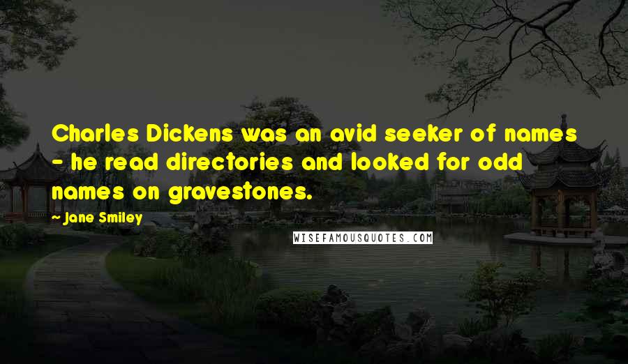 Jane Smiley Quotes: Charles Dickens was an avid seeker of names - he read directories and looked for odd names on gravestones.