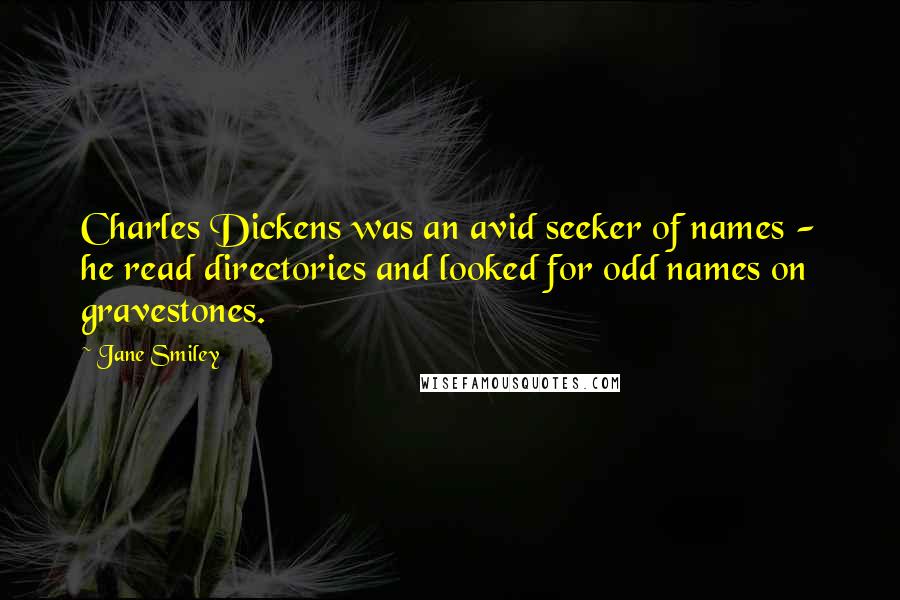 Jane Smiley Quotes: Charles Dickens was an avid seeker of names - he read directories and looked for odd names on gravestones.