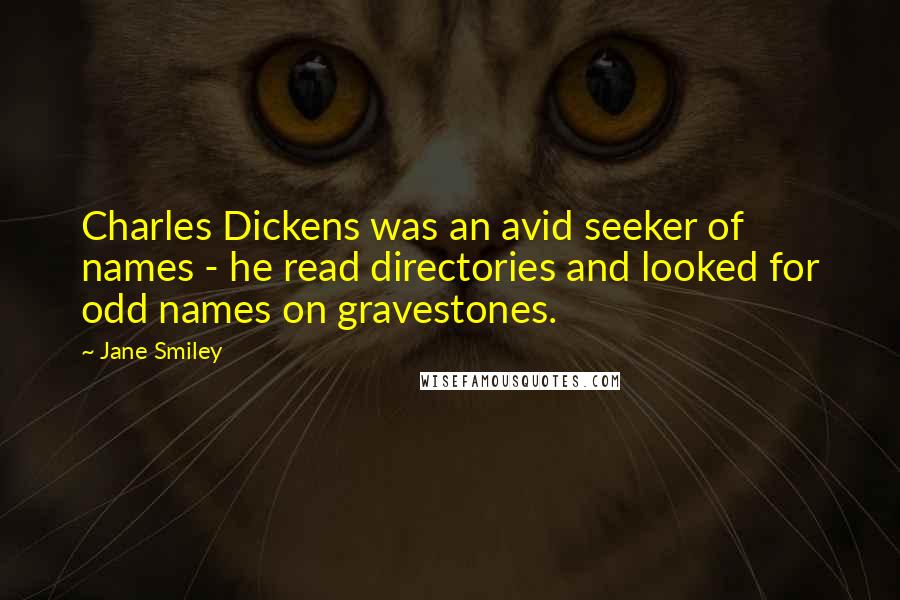 Jane Smiley Quotes: Charles Dickens was an avid seeker of names - he read directories and looked for odd names on gravestones.