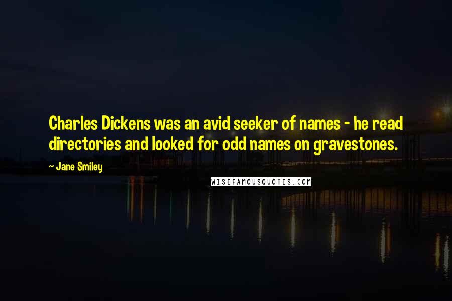 Jane Smiley Quotes: Charles Dickens was an avid seeker of names - he read directories and looked for odd names on gravestones.