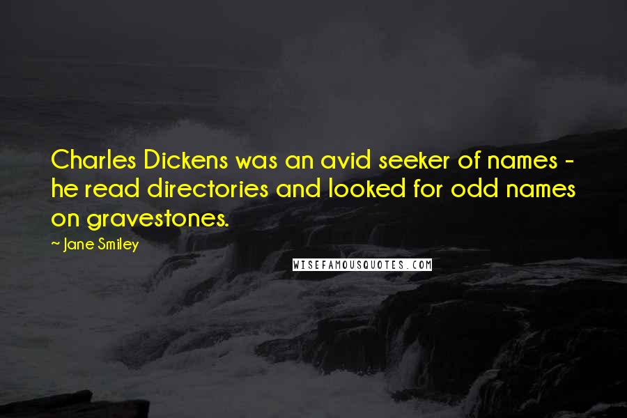 Jane Smiley Quotes: Charles Dickens was an avid seeker of names - he read directories and looked for odd names on gravestones.