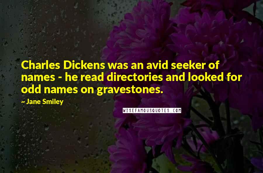 Jane Smiley Quotes: Charles Dickens was an avid seeker of names - he read directories and looked for odd names on gravestones.