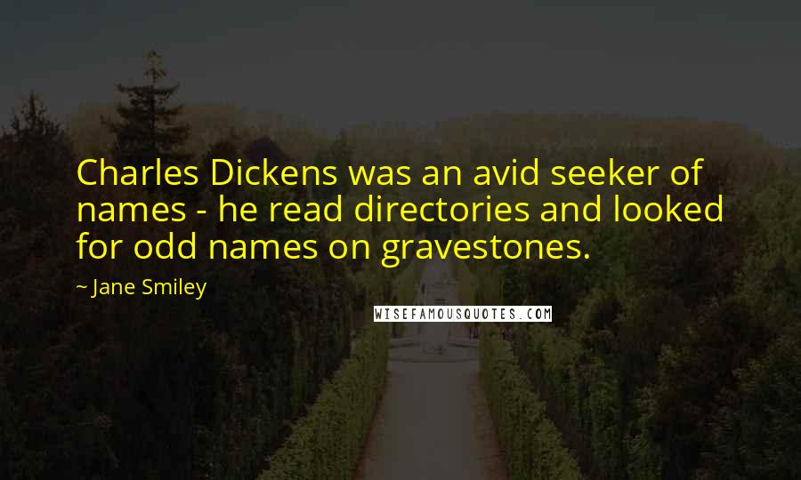 Jane Smiley Quotes: Charles Dickens was an avid seeker of names - he read directories and looked for odd names on gravestones.