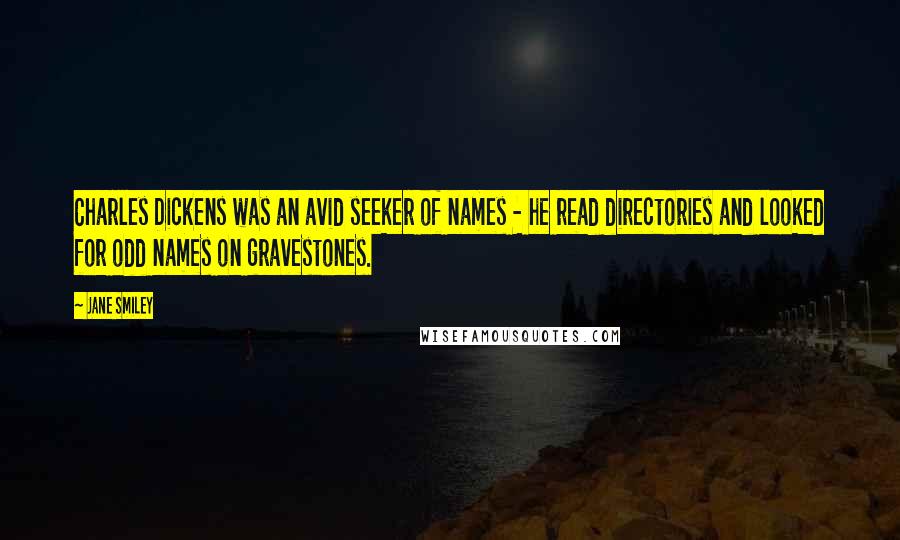 Jane Smiley Quotes: Charles Dickens was an avid seeker of names - he read directories and looked for odd names on gravestones.