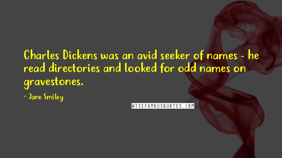 Jane Smiley Quotes: Charles Dickens was an avid seeker of names - he read directories and looked for odd names on gravestones.