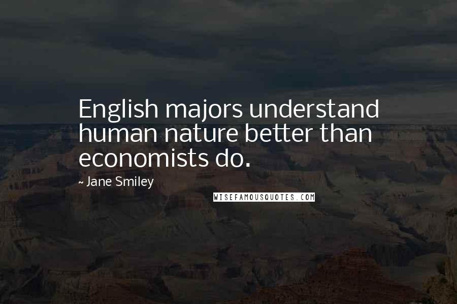 Jane Smiley Quotes: English majors understand human nature better than economists do.
