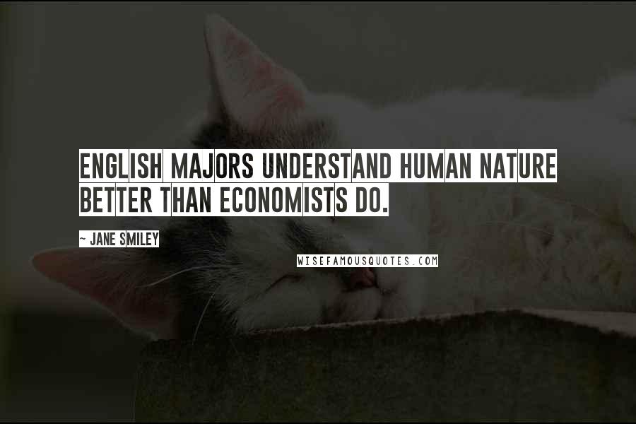 Jane Smiley Quotes: English majors understand human nature better than economists do.