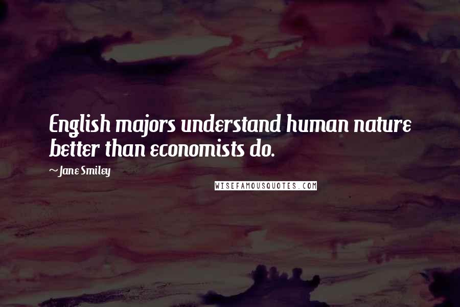 Jane Smiley Quotes: English majors understand human nature better than economists do.
