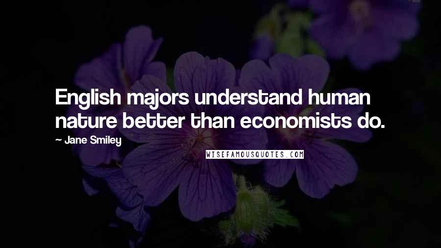 Jane Smiley Quotes: English majors understand human nature better than economists do.